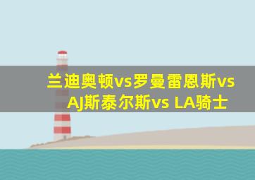 兰迪奥顿vs罗曼雷恩斯vs AJ斯泰尔斯vs LA骑士